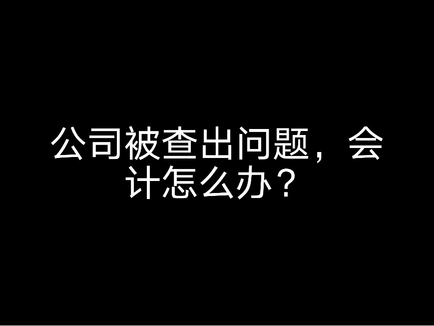 公司被查公司被查出問題，會(huì)計(jì)怎么辦？