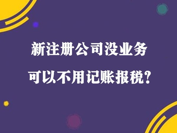 在江門(mén)新注冊(cè)小規(guī)模公司沒(méi)收入就可以不用記賬報(bào)稅？